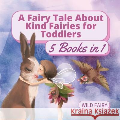 A Fairy Tale About Kind Fairies for Toddlers: 5 Books in 1 Wild Fairy 9789916658734 Swan Charm Publishing - książka