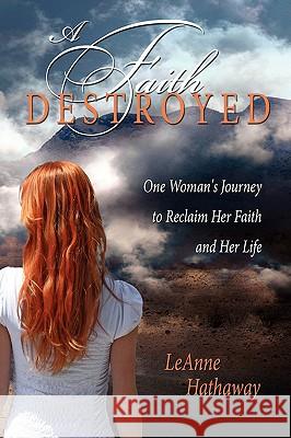 A Faith Destroyed: One Woman's Journey to Reclaim Her Faith and Her Life Hathaway, Leanne 9781438900124 AUTHORHOUSE - książka