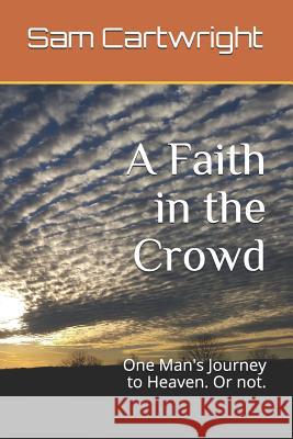 A Faith in the Crowd: One Man's Journey to Heaven. or Not. Sam Cartwright 9781731274632 Independently Published - książka