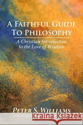 A Faithful Guide to Philosophy: A Christian Introduction to the Love of Wisdom Williams, Peter S. 9781532656743 Wipf & Stock Publishers - książka