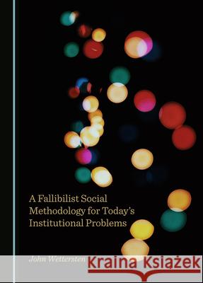 A Fallibilist Social Methodology for Today's Institutional Problems John Wettersten   9781527577343 Cambridge Scholars Publishing - książka