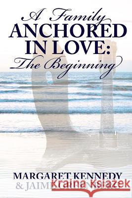 A Family Anchored in Love: The Beginning Margaret Kennedy Jaime Greenberg 9781542736725 Createspace Independent Publishing Platform - książka