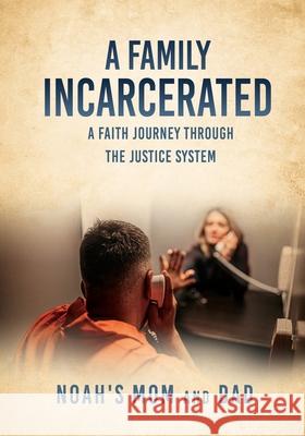 A Family Incarcerated: A Faith Journey Through the Justice System Noah's Mom and Dad 9781662840562 Xulon Press - książka