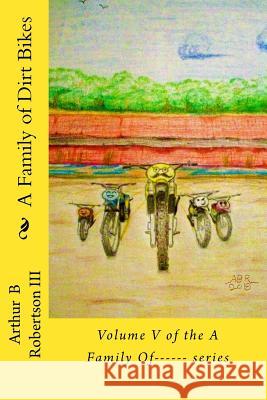 A Family of Dirt Bikes: Volume five of the series: A Family Of------ Robertson III, Arthur B. 9781725147218 Createspace Independent Publishing Platform - książka