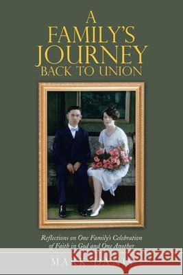 A Family's Journey Back to Union: Reflections on One Family's Celebration of Faith in God and One Another Mark Danis 9781973688334 WestBow Press - książka