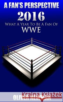 A Fan's Perspective: 2016 - What a Year to Be a Fan of Wwe Oliver Newman Gemma Newey 9781548507008 Createspace Independent Publishing Platform - książka