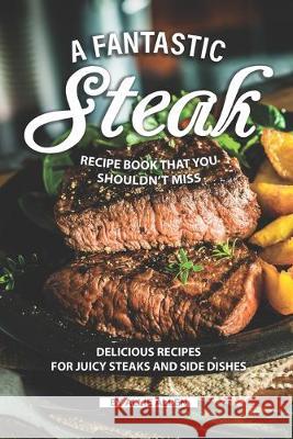 A Fantastic Steak Recipe Book That You Shouldn't Miss: Delicious Recipes for Juicy Steaks and Side Dishes Allie Allen 9781691950287 Independently Published - książka