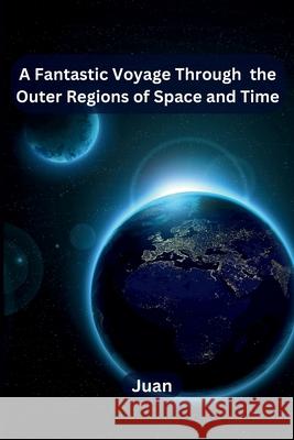 A Fantastic Voyage Through the Outer Regions of Space and Time Juan 9789358686074 Independent Publisher - książka