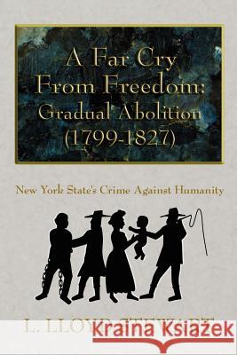 A Far Cry from Freedom: Gradual Abolition (1799-1827): New York State's Crime Against Humanity Stewart, L. Lloyd 9781420883657 Authorhouse - książka