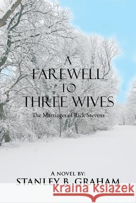 A Farewell to Three Wives: The Marriages of Rick Stevens Graham, Stanley B. 9781491852835 Authorhouse - książka