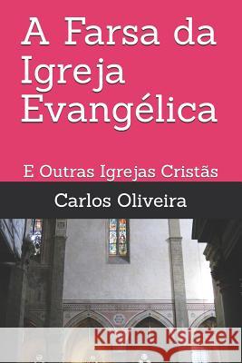 A Farsa da Igreja Evangélica: E Outras Igrejas Cristãs Oliveira, Carlos 9781717551467 Createspace Independent Publishing Platform - książka