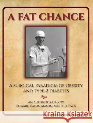 A Fat Chance: A Surgical Paradigm of Obesity and Type-2 Diabetes Edward Eaton Mason Rose Mary Mason 9781736936719 Dordana Mason Publishing - książka
