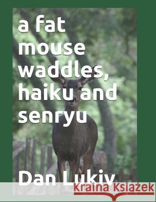 A fat mouse waddles, haiku and senryu Dan Lukiv 9798589893557 Independently Published - książka