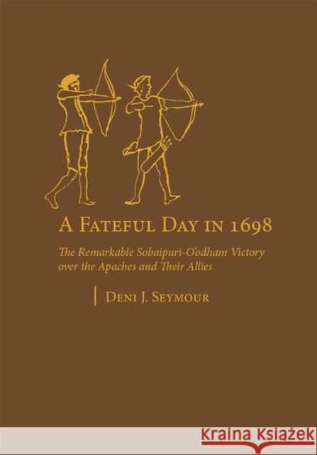 A Fateful Day in 1698: The Remarkable Sobaipuri-O'odham Victory Over the Apaches and Their Allies Deni J. Seymour 9781607812869 University of Utah Press - książka