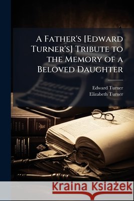 A Father's [Edward Turner's] Tribute to the Memory of a Beloved Daughter: With Extracts from the Diary of Elizabeth Turner Edward Turner 9781144941497  - książka
