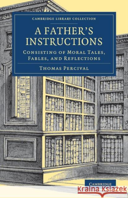 A Father's Instructions: Consisting of Moral Tales, Fables, and Reflections Percival, Thomas 9781108077590 Cambridge University Press - książka