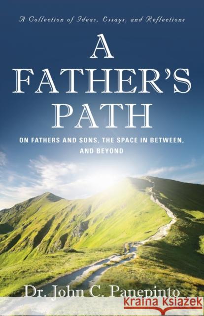 A Father's Path: On Fathers and Sons, the Space in Between, and Beyond (A Collection of Essays, Ideas, and Reflections) Dr John C Panepinto 9781647199920 Booklocker.com - książka