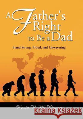 A Father's Right to Be a Dad: Stand Strong, Proud, and Unwavering Kevin McKinney 9781499002379 Xlibris Corporation - książka