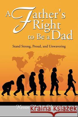 A Father's Right to Be a Dad: Stand Strong, Proud, and Unwavering Kevin McKinney 9781499002386 Xlibris Corporation - książka