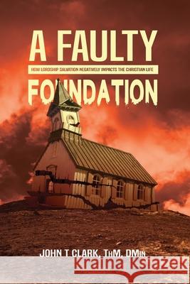 A Faulty Foundation: How Lordship Salvation Negatively Impacts the Christian Life John Clark 9781735335940 John Clark - książka