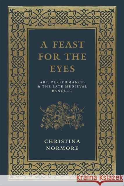 A Feast for the Eyes: Art, Performance, and the Late Medieval Banquet Christina Normore 9780226242200 University of Chicago Press - książka