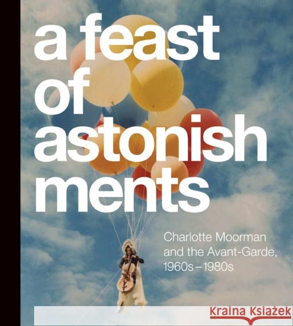 A Feast of Astonishments: Charlotte Moorman and the Avant-Garde, 1960s-1980s Corinne Granof Corinne Granof Lisa Corrin 9780810133273 Northwestern University Press - książka