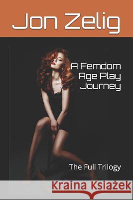 A Femdom Age Play Journey: The Full Trilogy Jon Zelig 9781521789728 Independently Published - książka