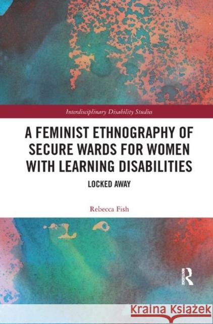 A Feminist Ethnography of Secure Wards for Women with Learning Disabilities: Locked Away Fish, Rebecca 9780367338947 Taylor and Francis - książka