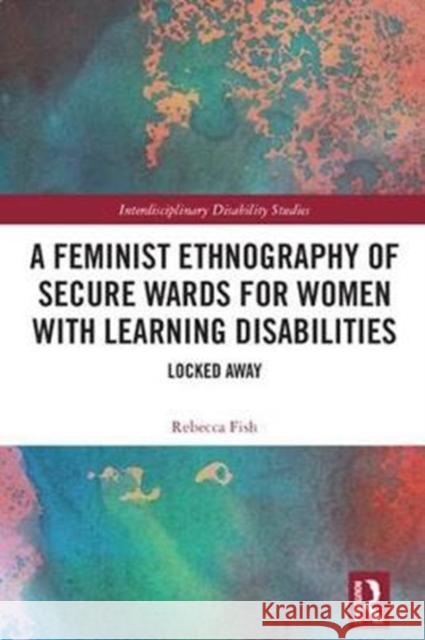 A Feminist Ethnography of Secure Wards for Women with Learning Disabilities: Locked Away Rebecca Fish 9781138088269 Routledge - książka