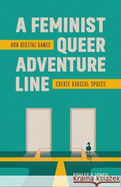 A Feminist, Queer Adventure Line: How Digital Games Create Radical Spaces Ashley P. Jones 9780807185728 LSU Press - książka
