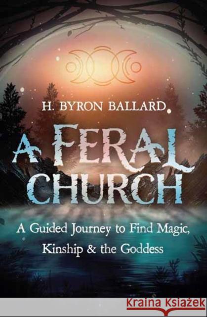 A Feral Church: A Guided Journey to Find Magic, Kinship, and the Goddess H. Byron Ballard 9780738776361 Llewellyn Publications - książka