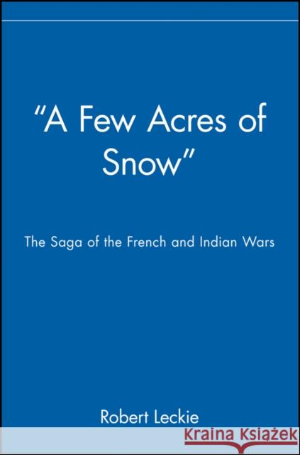 A Few Acres of Snow: The Saga of the French and Indian Wars Leckie, Robert 9780471390206 John Wiley & Sons - książka