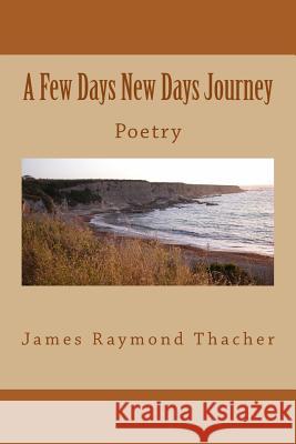 A Few Days New Days Journey: Poetry By James RaymondThacher Thacher, James Raymond 9781500524609 Createspace - książka