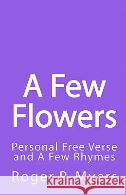 A Few Flowers: Personal Free Verse and A Few Rhymes Myers, Roger P. 9781452860596 Createspace - książka