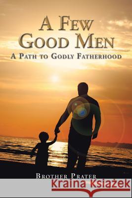 A Few Good Men: A Path to Godly Fatherhood Brother Prater 9781504955294 Authorhouse - książka