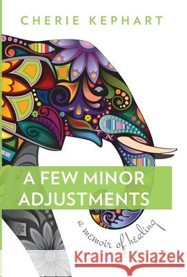 A Few Minor Adjustments: A Memoir of Healing Cherie Kephart 9781947127005 Bazi Publishing - książka