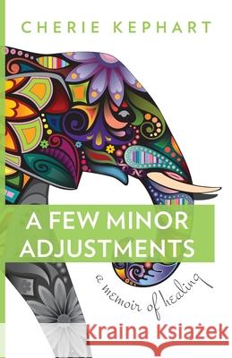A Few Minor Adjustments: A Memoir of Healing Cherie Kephart 9781947127012 Bazi Publishing - książka