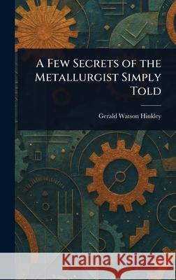 A Few Secrets of the Metallurgist Simply Told Gerald Watson Hinkley 9781025237275 Anson Street Press - książka