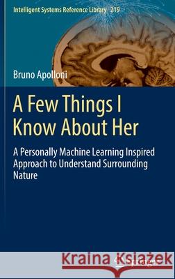 A Few Things I Know about Her: A Personally Machine Learning Inspired Approach to Understand Surrounding Nature Apolloni, Bruno 9783030943783 Springer International Publishing - książka