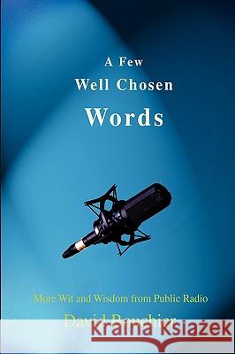 A Few Well Chosen Words: More Wit and Wisdom from Public Radio Bouchier, David 9781440105128 iUniverse.com - książka