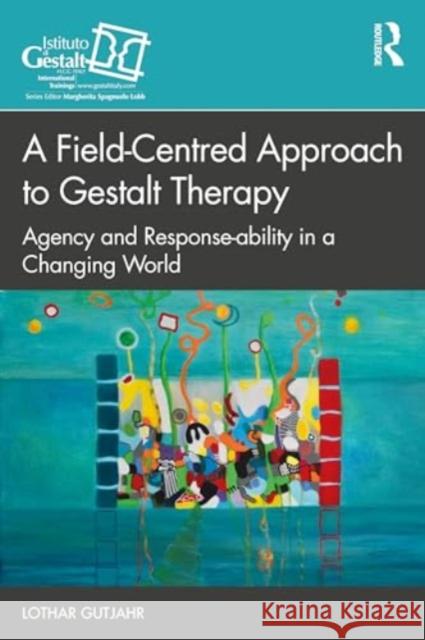 A Field-Centred Approach to Gestalt Therapy: Agency and Response-Ability in a Changing World Lothar Gutjahr 9781032594613 Routledge - książka