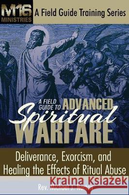 A Field Guide to Advanced Spiritual Warfare: Deliverance, Exorcism, and Healing the Effects of Ritual Abuse Michael J. Norton 9780692889923 Michael J Norton Press - książka