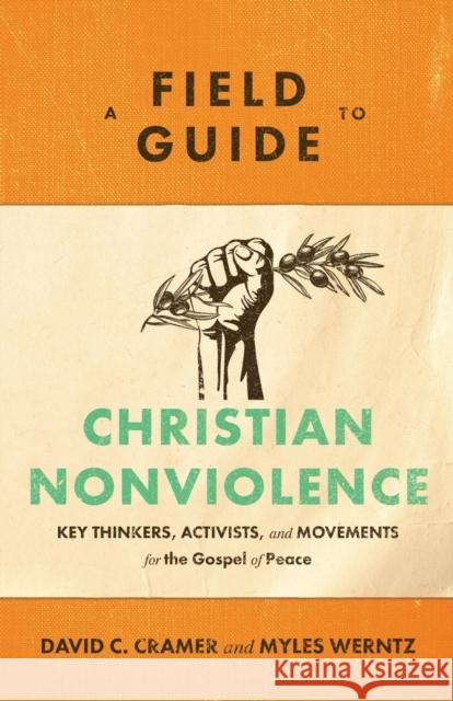 A Field Guide to Christian Nonviolence: Key Thinkers, Activists, and Movements for the Gospel of Peace David C. Cramer Myles Werntz 9781540960122 Baker Academic - książka