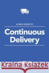 A Field Guide To Continuous Delivery Chris Blackburn Emile Swarts Seb Ashton 9781530121410 Createspace Independent Publishing Platform