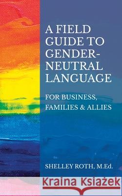 A Field Guide to Gender-Neutral Language: For Business, Families & Allies Shelley R. Roth Jc Wayne 9780983870487 Springboard Publishing - książka