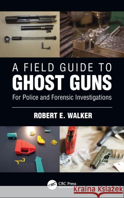 A Field Guide to Ghost Guns: For Police and Forensic Investigations Walker, Robert E. 9780367490959 CRC Press - książka