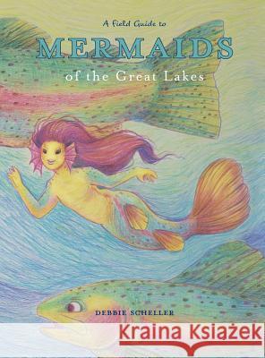 A Field Guide to Mermaids of the Great Lakes Debbie Scheller 9780999188507 Deborah Scheller - książka