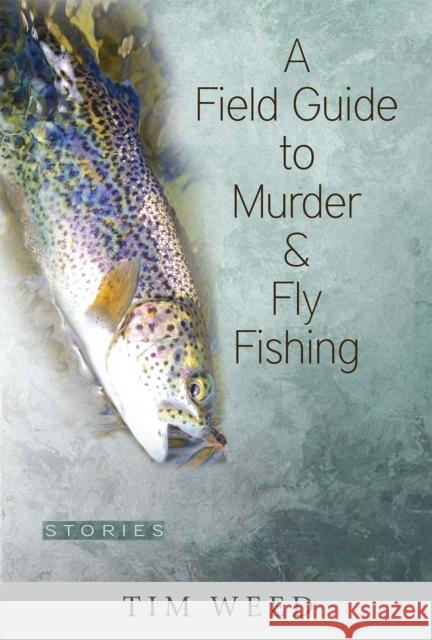 A Field Guide to Murder & Fly Fishing: Stories Tim Weed 9780997452846 Green Writers Press - książka