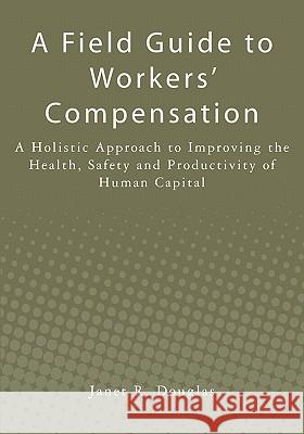 A Field Guide to Workers' Compensation: A Holistic Approach to Improving the Health, Safety and Productivity of Human Capital Janet R. Douglas 9781439265888 Createspace - książka