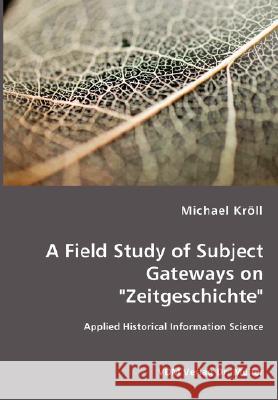 A Field Study of Subject Gateways on Zeitgeschichte - Applied Historical Information Science Michael Kröll 9783836473477 VDM Verlag Dr. Mueller E.K. - książka